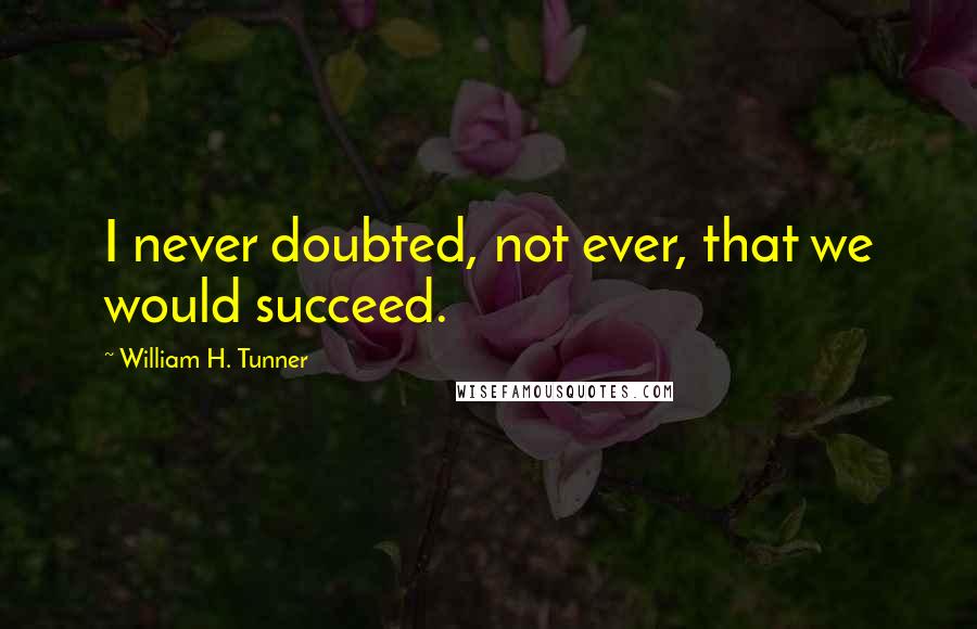 William H. Tunner Quotes: I never doubted, not ever, that we would succeed.