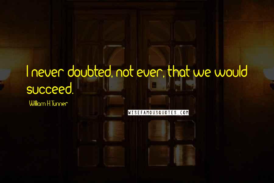 William H. Tunner Quotes: I never doubted, not ever, that we would succeed.