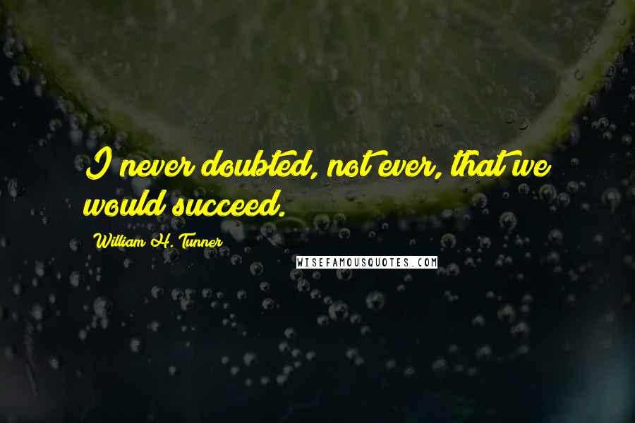 William H. Tunner Quotes: I never doubted, not ever, that we would succeed.