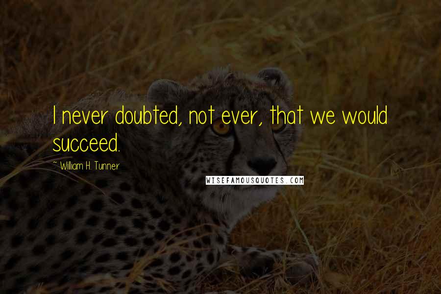 William H. Tunner Quotes: I never doubted, not ever, that we would succeed.