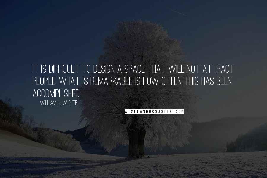 William H. Whyte Quotes: It is difficult to design a space that will not attract people. What is remarkable is how often this has been accomplished.