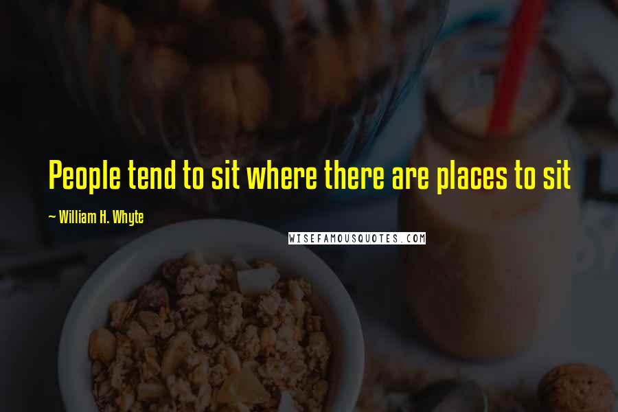 William H. Whyte Quotes: People tend to sit where there are places to sit