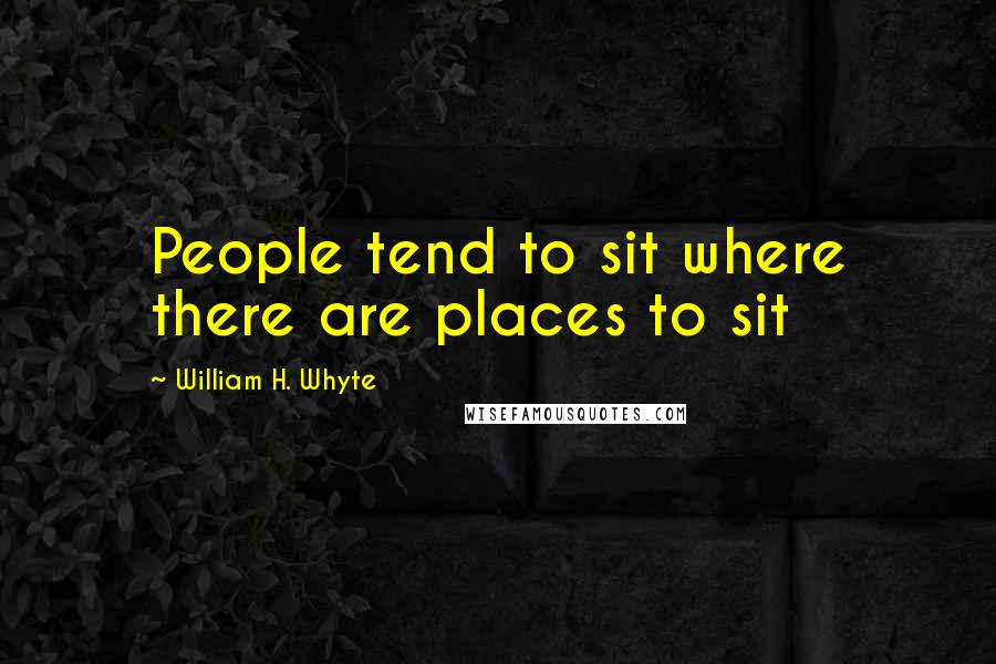William H. Whyte Quotes: People tend to sit where there are places to sit