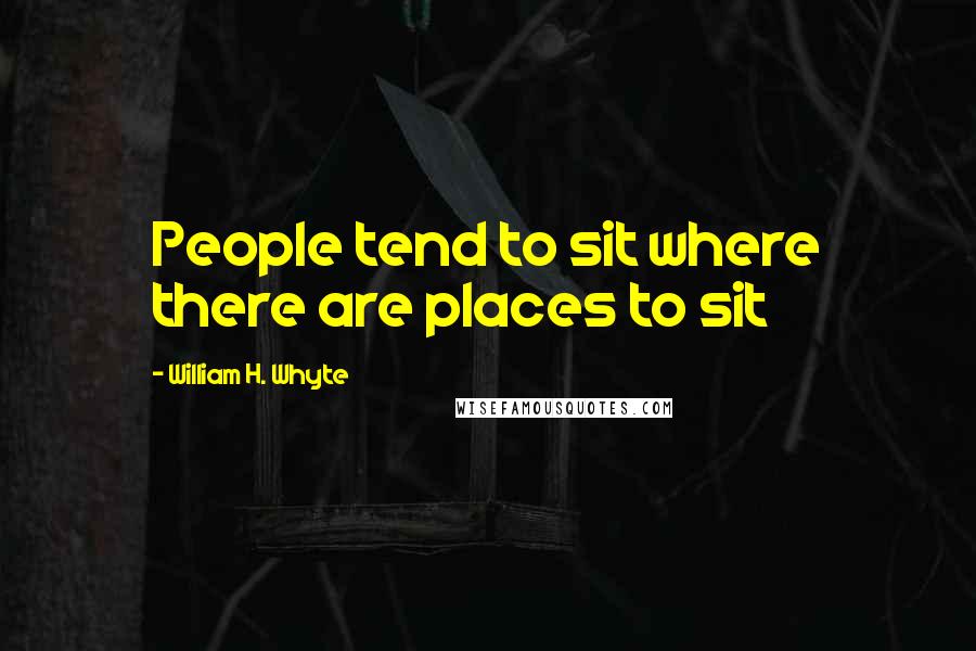 William H. Whyte Quotes: People tend to sit where there are places to sit
