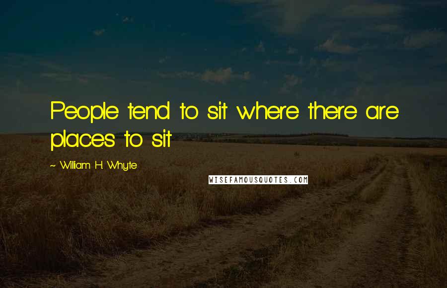 William H. Whyte Quotes: People tend to sit where there are places to sit
