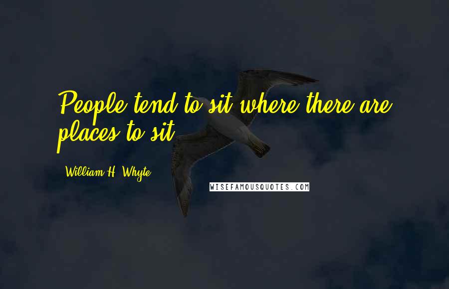 William H. Whyte Quotes: People tend to sit where there are places to sit