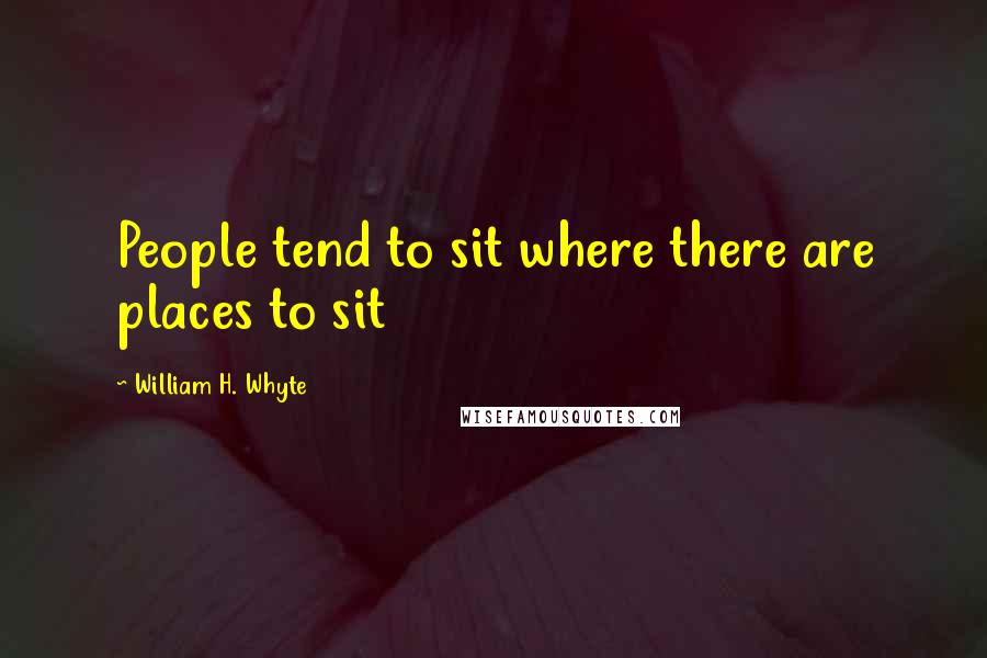 William H. Whyte Quotes: People tend to sit where there are places to sit