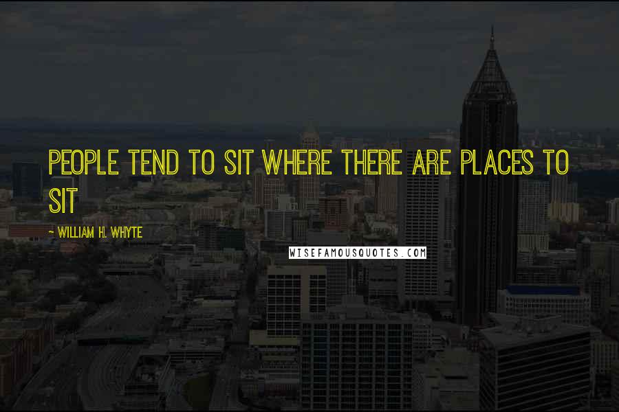 William H. Whyte Quotes: People tend to sit where there are places to sit