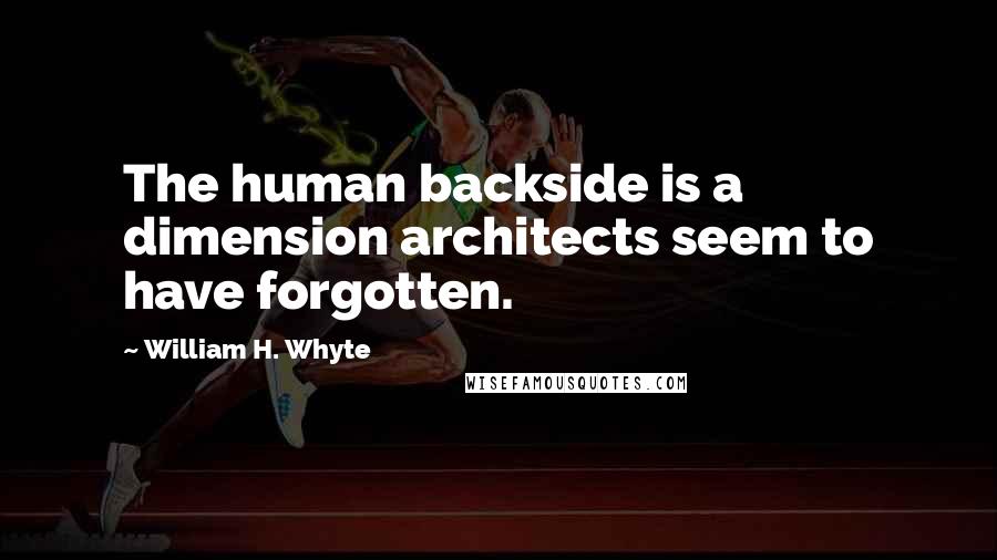 William H. Whyte Quotes: The human backside is a dimension architects seem to have forgotten.