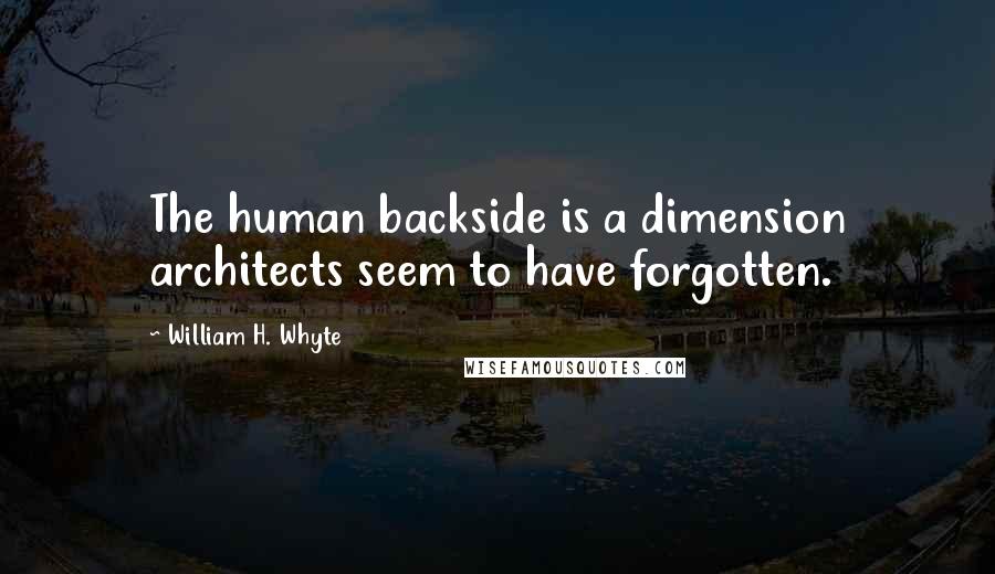 William H. Whyte Quotes: The human backside is a dimension architects seem to have forgotten.