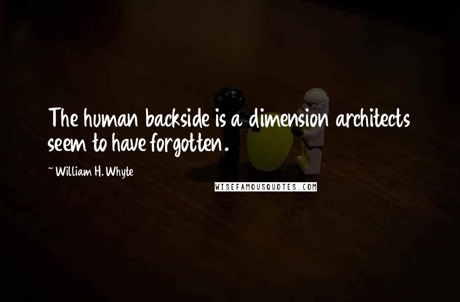 William H. Whyte Quotes: The human backside is a dimension architects seem to have forgotten.