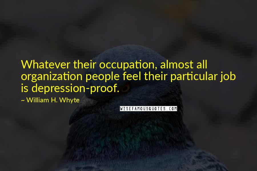 William H. Whyte Quotes: Whatever their occupation, almost all organization people feel their particular job is depression-proof.