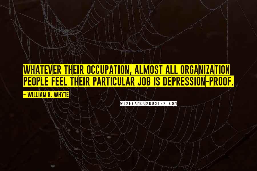 William H. Whyte Quotes: Whatever their occupation, almost all organization people feel their particular job is depression-proof.