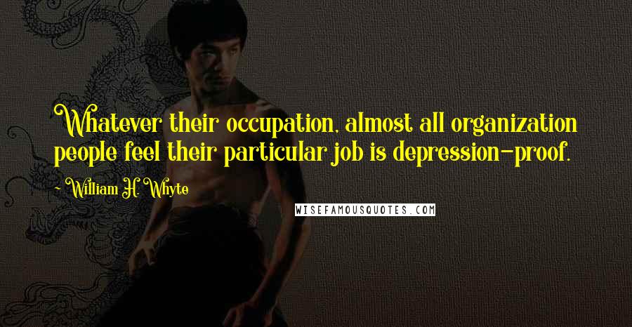 William H. Whyte Quotes: Whatever their occupation, almost all organization people feel their particular job is depression-proof.