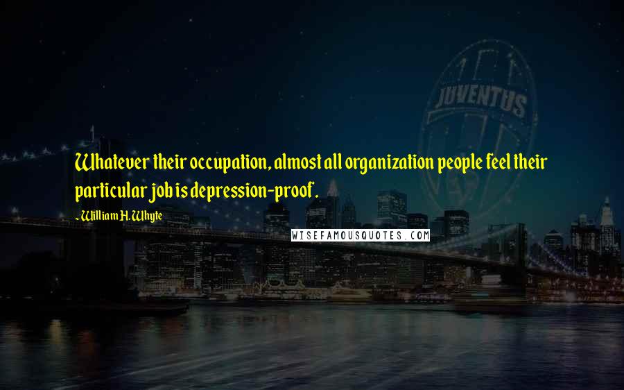 William H. Whyte Quotes: Whatever their occupation, almost all organization people feel their particular job is depression-proof.