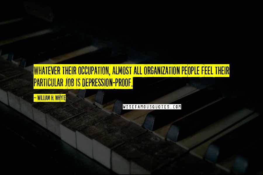 William H. Whyte Quotes: Whatever their occupation, almost all organization people feel their particular job is depression-proof.