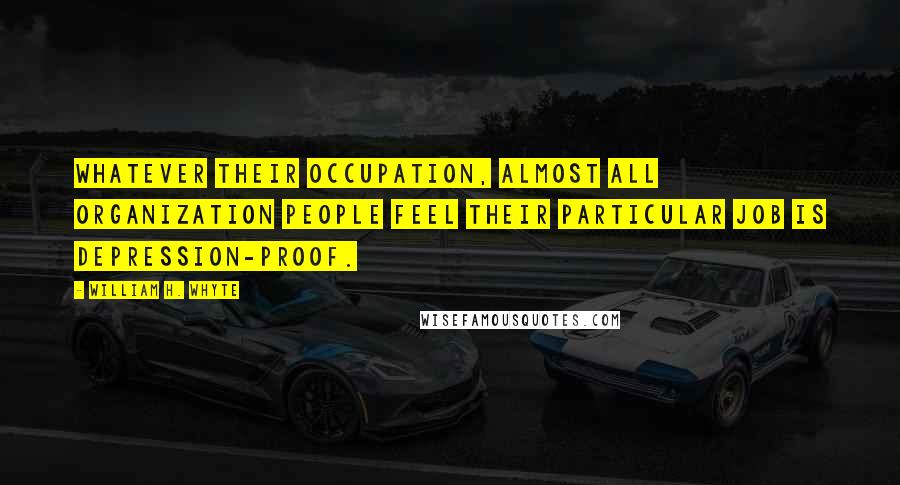 William H. Whyte Quotes: Whatever their occupation, almost all organization people feel their particular job is depression-proof.