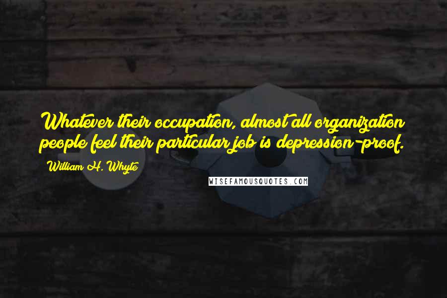 William H. Whyte Quotes: Whatever their occupation, almost all organization people feel their particular job is depression-proof.