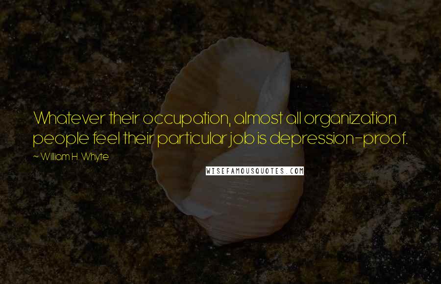 William H. Whyte Quotes: Whatever their occupation, almost all organization people feel their particular job is depression-proof.