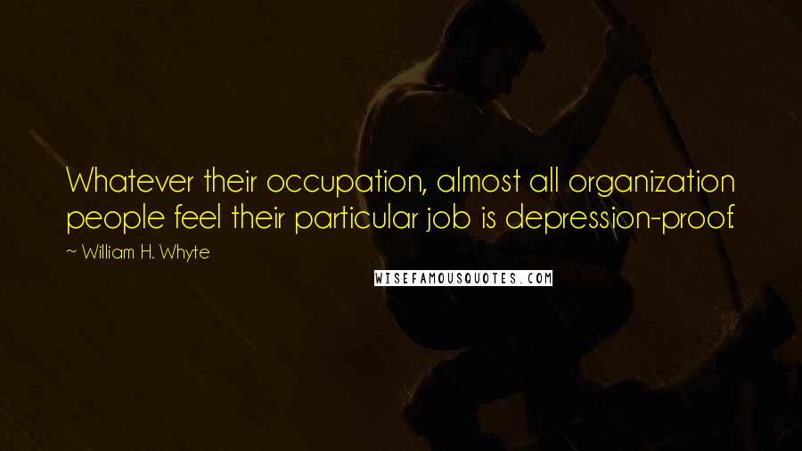 William H. Whyte Quotes: Whatever their occupation, almost all organization people feel their particular job is depression-proof.