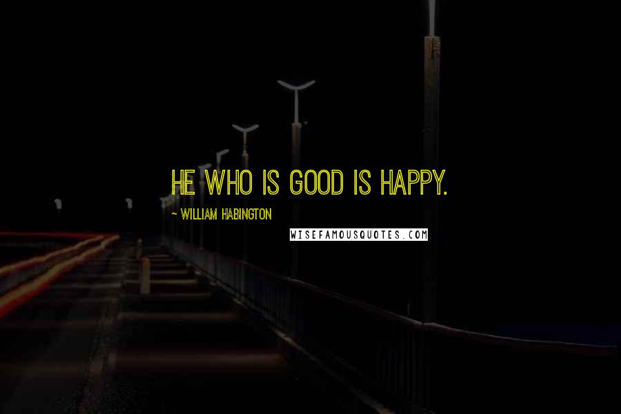 William Habington Quotes: He who is good is happy.