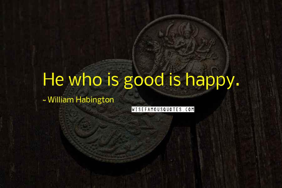 William Habington Quotes: He who is good is happy.