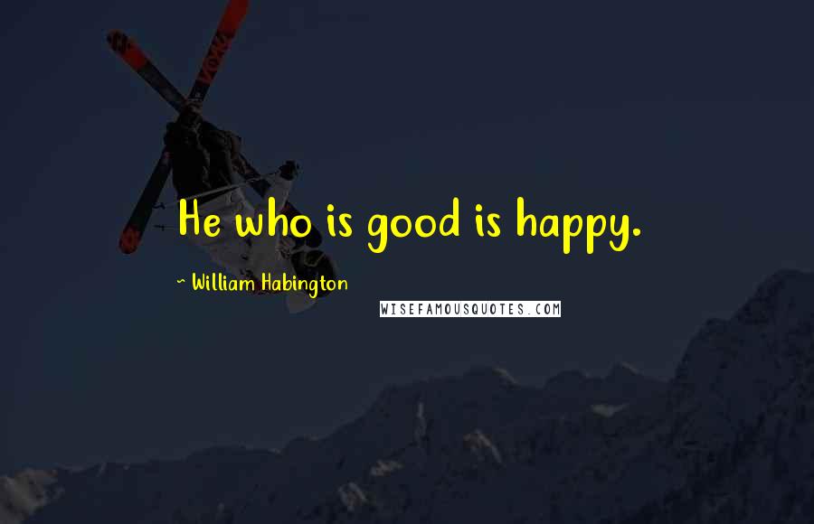 William Habington Quotes: He who is good is happy.