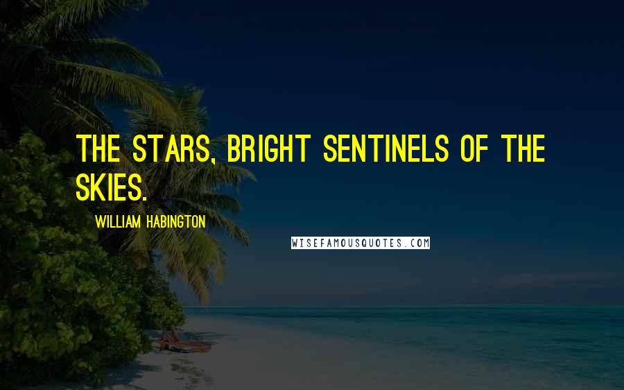 William Habington Quotes: The stars, bright sentinels of the skies.