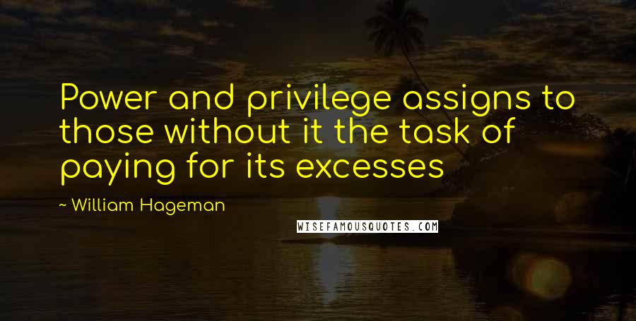 William Hageman Quotes: Power and privilege assigns to those without it the task of paying for its excesses