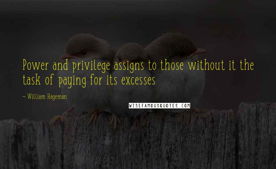 William Hageman Quotes: Power and privilege assigns to those without it the task of paying for its excesses