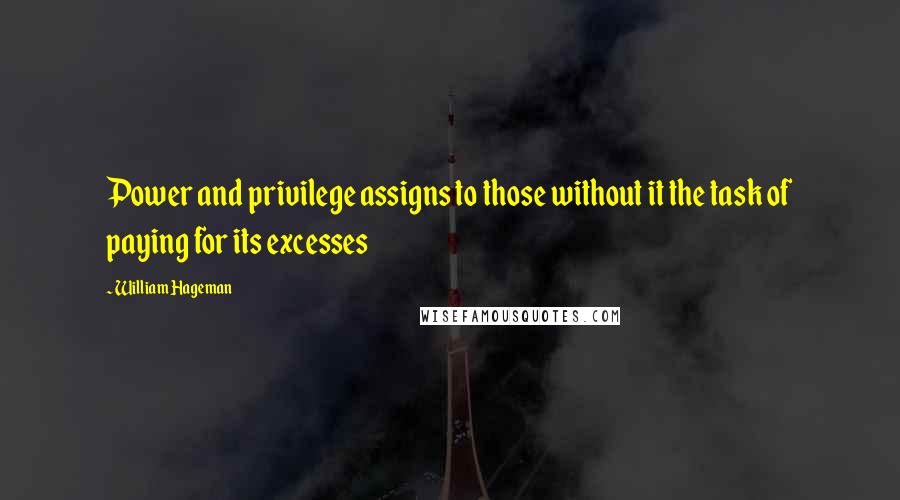 William Hageman Quotes: Power and privilege assigns to those without it the task of paying for its excesses