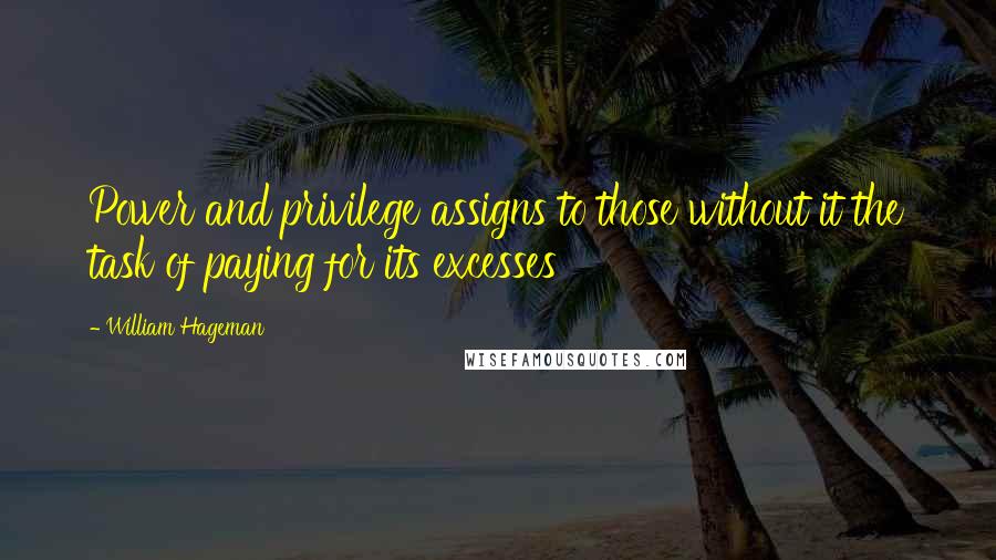 William Hageman Quotes: Power and privilege assigns to those without it the task of paying for its excesses