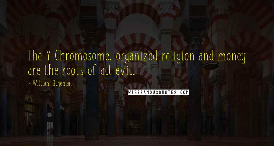 William Hageman Quotes: The Y Chromosome, organized religion and money are the roots of all evil.