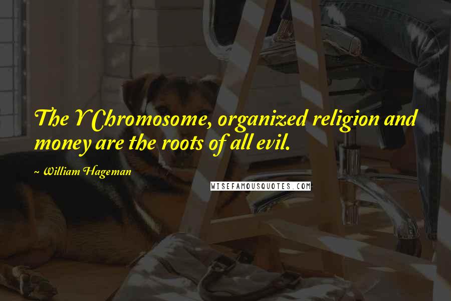 William Hageman Quotes: The Y Chromosome, organized religion and money are the roots of all evil.
