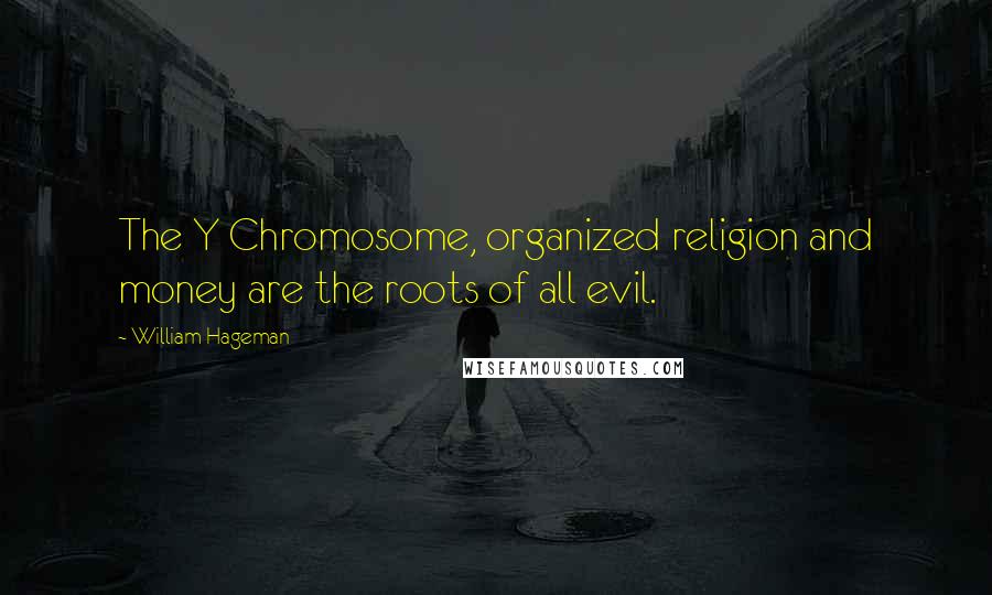 William Hageman Quotes: The Y Chromosome, organized religion and money are the roots of all evil.