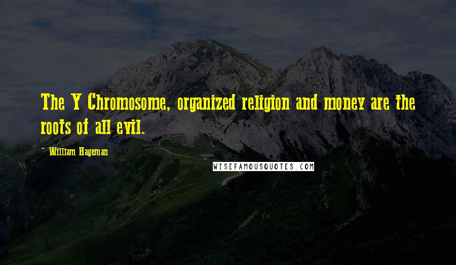 William Hageman Quotes: The Y Chromosome, organized religion and money are the roots of all evil.