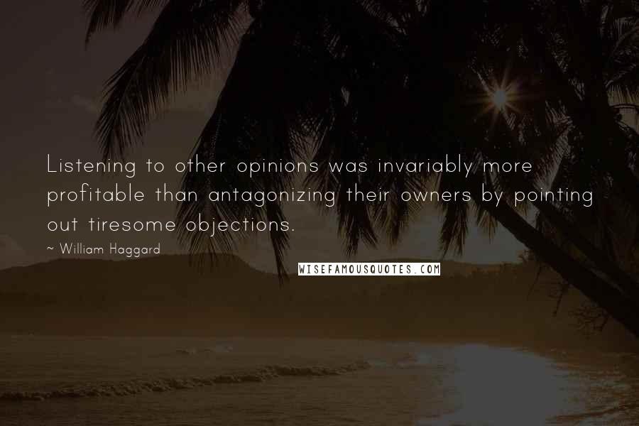 William Haggard Quotes: Listening to other opinions was invariably more profitable than antagonizing their owners by pointing out tiresome objections.