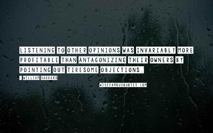 William Haggard Quotes: Listening to other opinions was invariably more profitable than antagonizing their owners by pointing out tiresome objections.