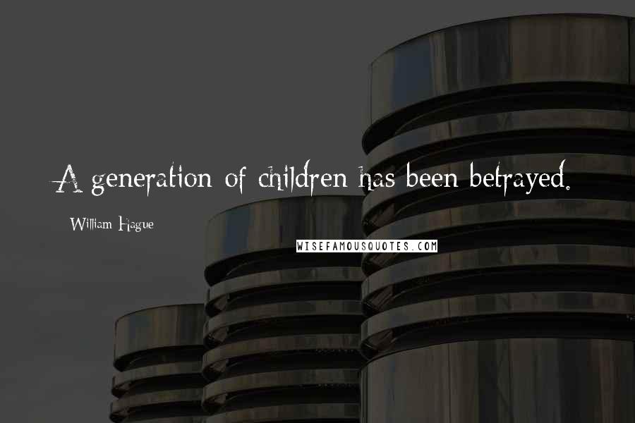 William Hague Quotes: A generation of children has been betrayed.