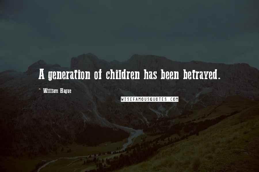 William Hague Quotes: A generation of children has been betrayed.