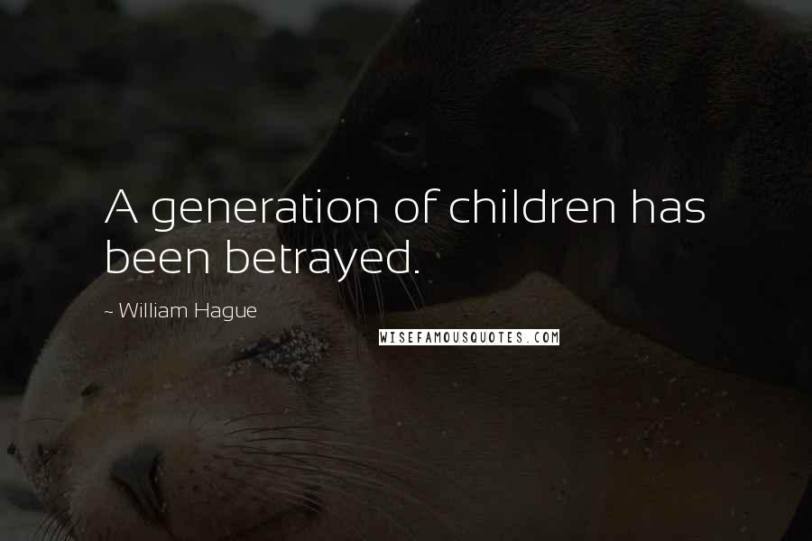 William Hague Quotes: A generation of children has been betrayed.