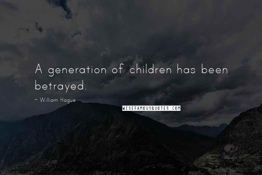 William Hague Quotes: A generation of children has been betrayed.