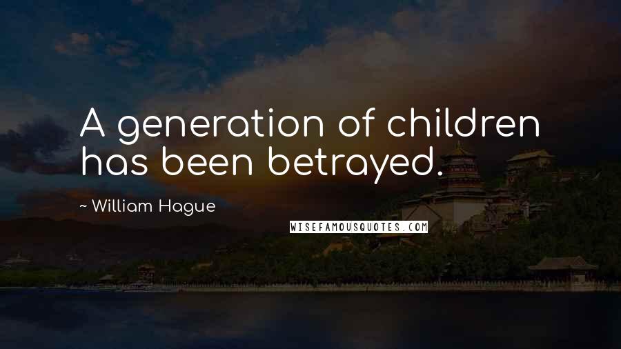 William Hague Quotes: A generation of children has been betrayed.