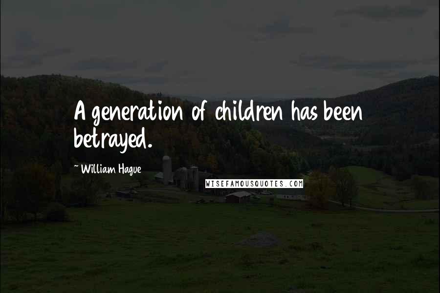 William Hague Quotes: A generation of children has been betrayed.