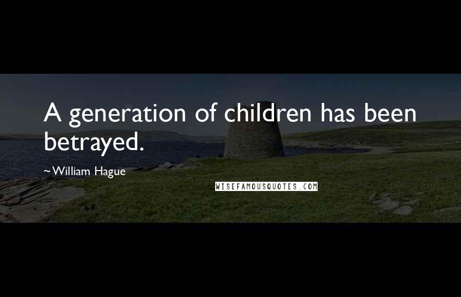 William Hague Quotes: A generation of children has been betrayed.