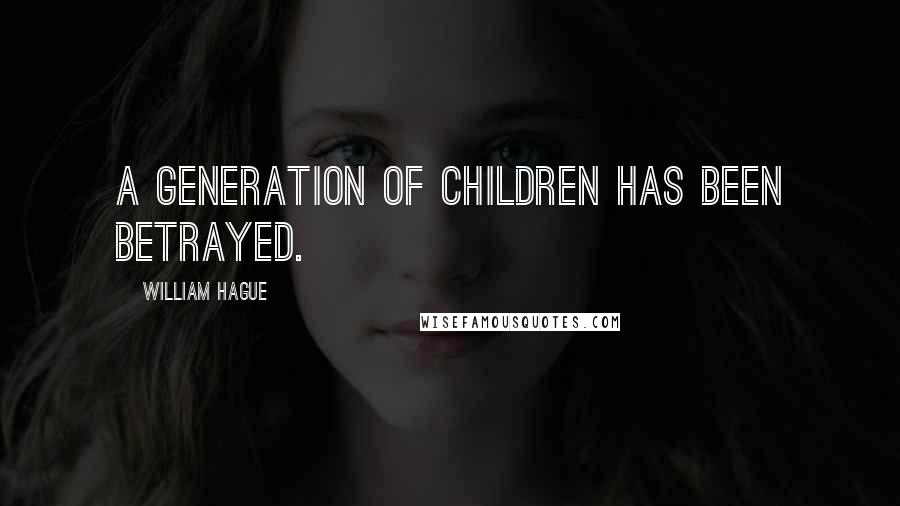 William Hague Quotes: A generation of children has been betrayed.