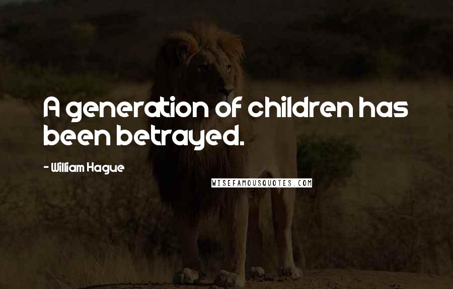 William Hague Quotes: A generation of children has been betrayed.