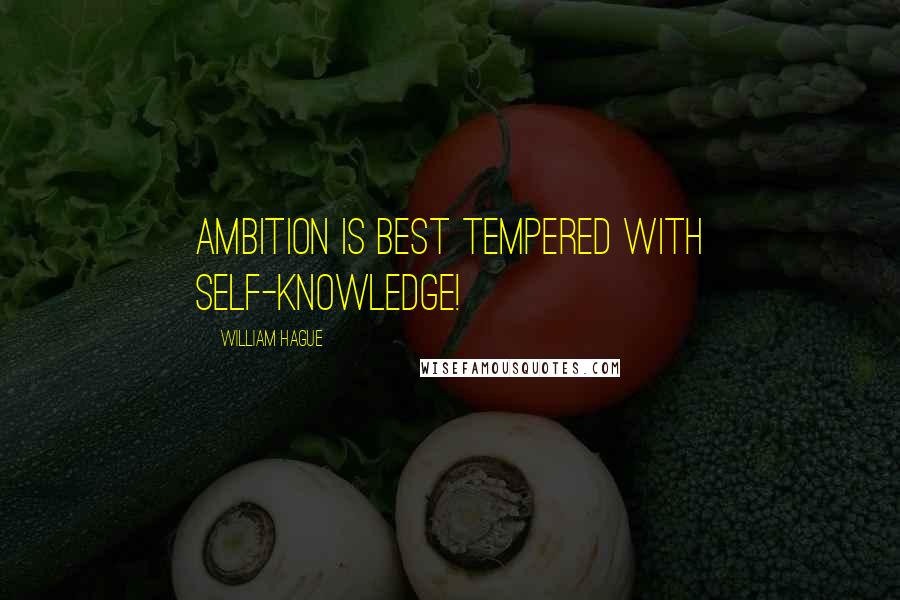 William Hague Quotes: Ambition is best tempered with self-knowledge!
