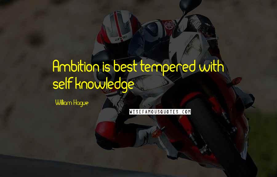 William Hague Quotes: Ambition is best tempered with self-knowledge!