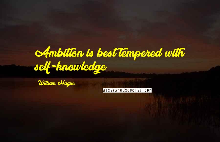 William Hague Quotes: Ambition is best tempered with self-knowledge!